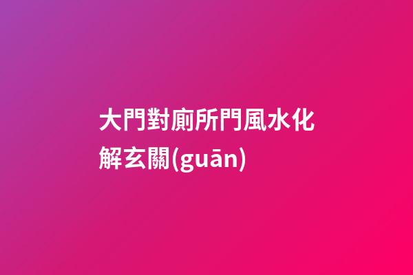 大門對廁所門風水化解玄關(guān)