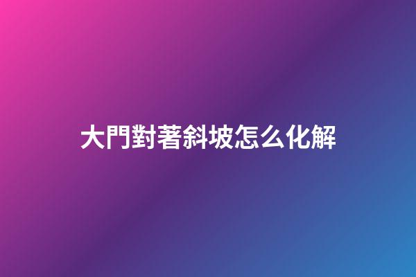 大門對著斜坡怎么化解