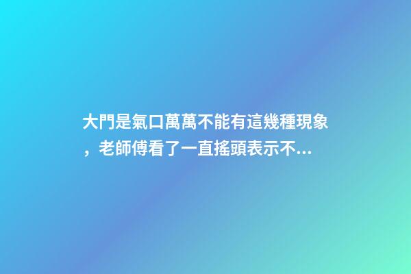 大門是氣口萬萬不能有這幾種現象，老師傅看了一直搖頭表示不好！