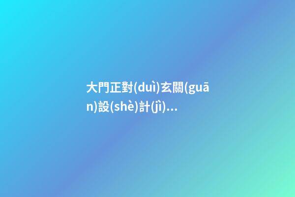 大門正對(duì)玄關(guān)設(shè)計(jì)有什么風(fēng)水