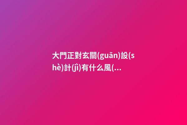 大門正對玄關(guān)設(shè)計(jì)有什么風(fēng)水