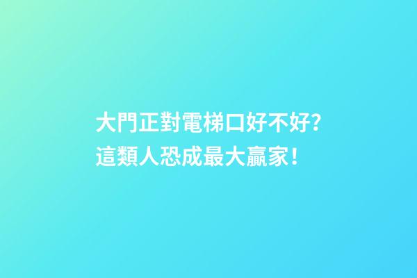 大門正對電梯口好不好？這類人恐成最大贏家！
