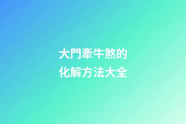 大門牽牛煞的化解方法大全