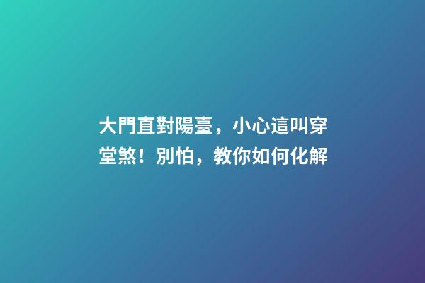 大門直對陽臺，小心這叫穿堂煞！別怕，教你如何化解