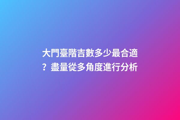 大門臺階吉數多少最合適？盡量從多角度進行分析