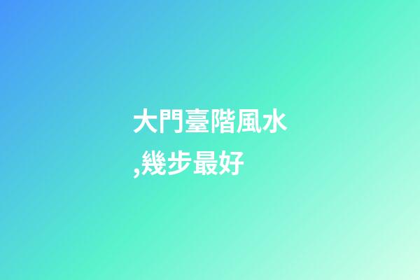 大門臺階風水,幾步最好