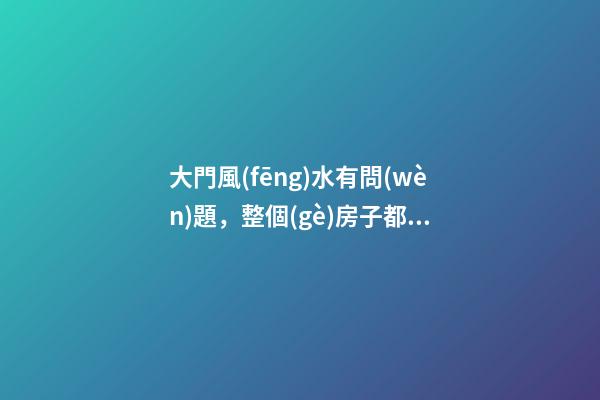 大門風(fēng)水有問(wèn)題，整個(gè)房子都白買了