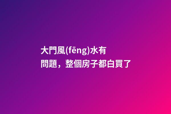 大門風(fēng)水有問題，整個房子都白買了