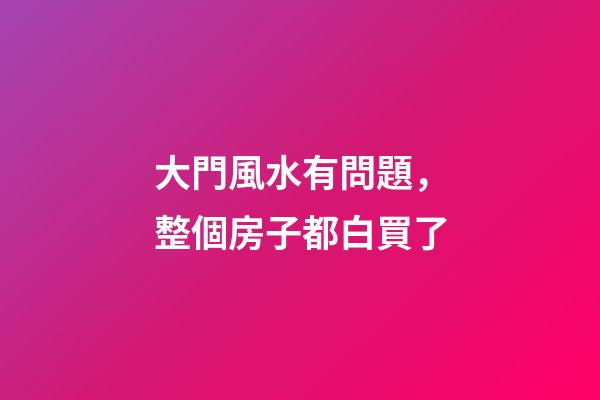 大門風水有問題，整個房子都白買了