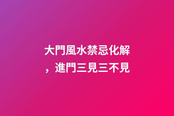 大門風水禁忌化解，進門三見三不見