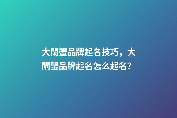 大閘蟹品牌起名技巧，大閘蟹品牌起名怎么起名？-第1張-商標起名-玄機派