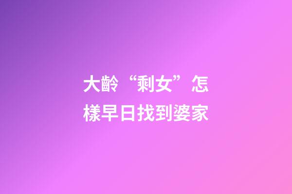 大齡“剩女”怎樣早日找到婆家
