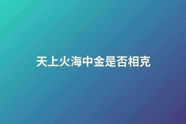 天上火海中金是否相克