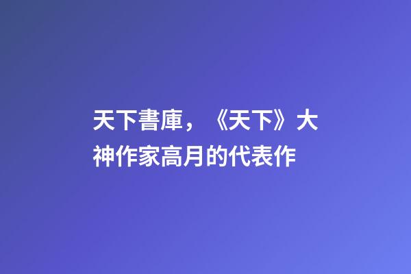 天下書庫，《天下》大神作家高月的代表作