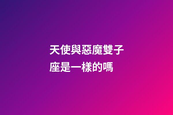 天使與惡魔雙子座是一樣的嗎-第1張-星座運勢-玄機派