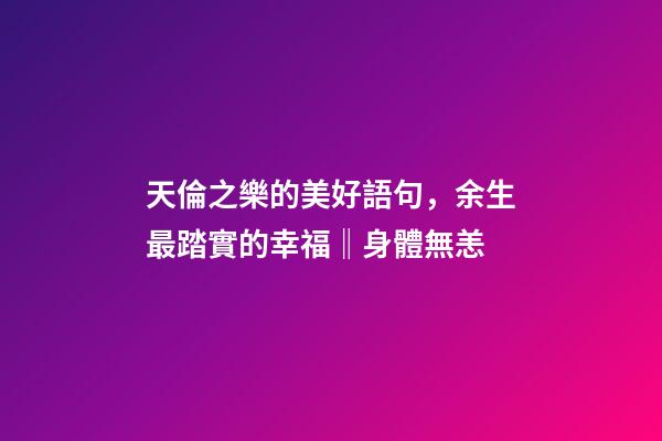 天倫之樂的美好語句，余生最踏實的幸福‖身體無恙-第1張-觀點-玄機派