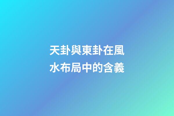 天卦與東卦在風水布局中的含義