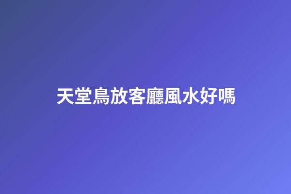 天堂鳥放客廳風水好嗎