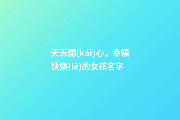 天天開(kāi)心，幸福快樂(lè)的女孩名字