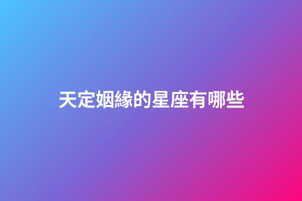 天定姻緣的星座有哪些-第1張-星座運勢-玄機(jī)派