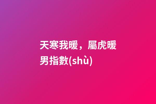 天寒我暖，屬虎暖男指數(shù)