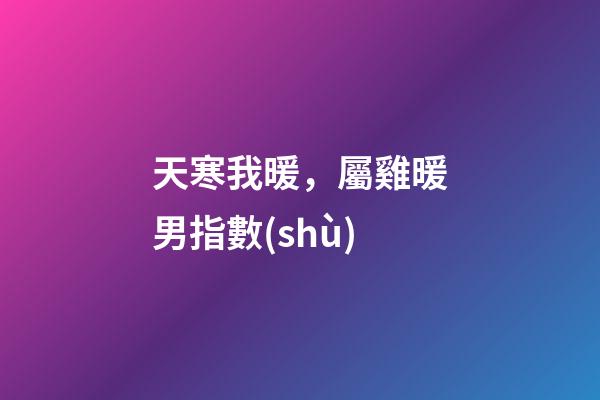 天寒我暖，屬雞暖男指數(shù)