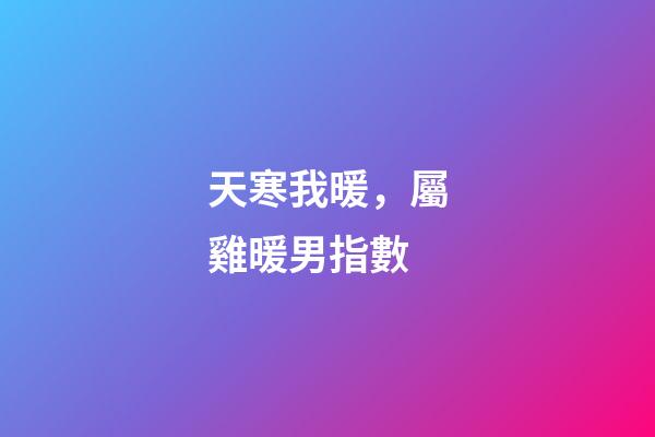 天寒我暖，屬雞暖男指數