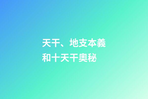 天干、地支本義和十天干奧秘