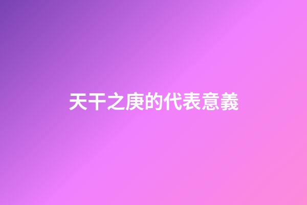 天干之庚的代表意義
