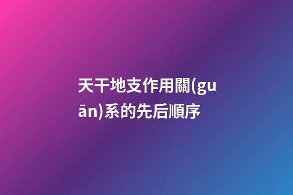 天干地支作用關(guān)系的先后順序