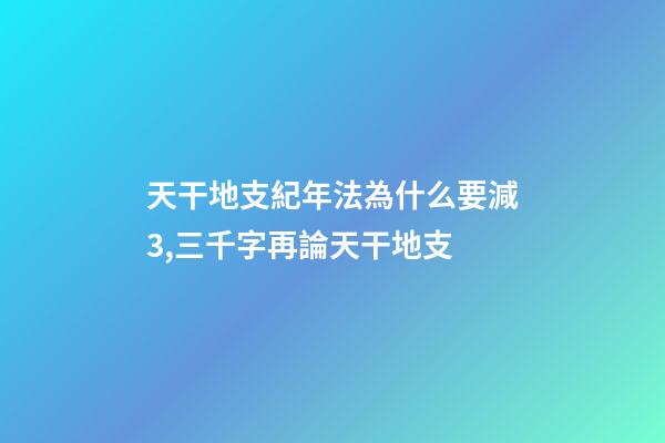 天干地支紀年法為什么要減3,三千字再論天干地支-第1張-觀點-玄機派