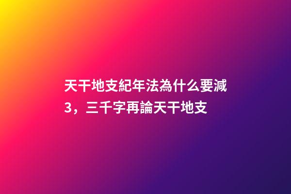 天干地支紀年法為什么要減3，三千字再論天干地支-第1張-觀點-玄機派