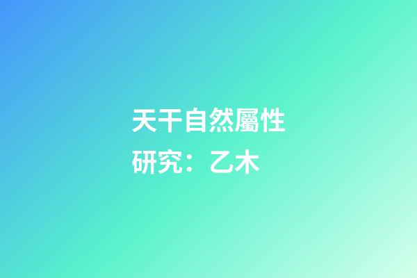 天干自然屬性研究：乙木