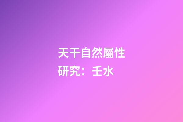 天干自然屬性研究：壬水