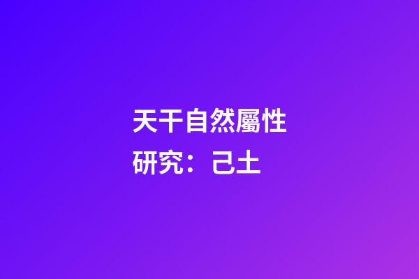 天干自然屬性研究：己土