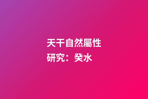 天干自然屬性研究：癸水