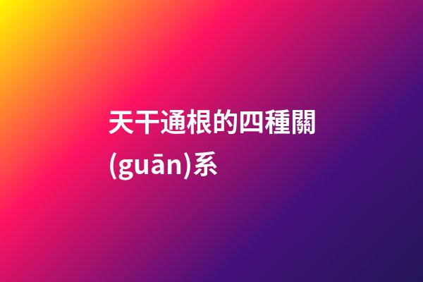 天干通根的四種關(guān)系