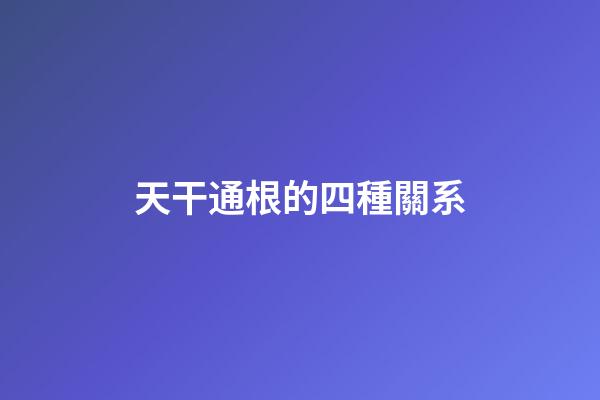 天干通根的四種關系