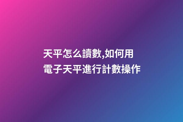 天平怎么讀數,如何用電子天平進行計數操作-第1張-觀點-玄機派