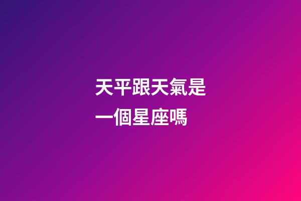 天平跟天氣是一個星座嗎-第1張-星座運勢-玄機派