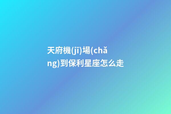 天府機(jī)場(chǎng)到保利星座怎么走