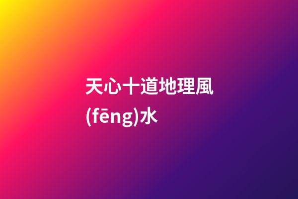 天心十道地理風(fēng)水