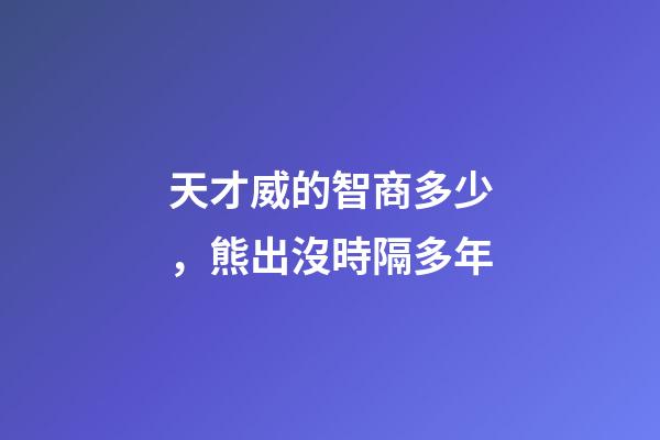天才威的智商多少，熊出沒時隔多年-第1張-觀點-玄機派