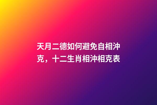 天月二德如何避免自相沖克，十二生肖相沖相克表