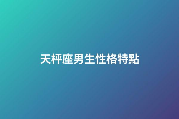 天枰座男生性格特點（天秤男的優(yōu)缺點和性格）-第1張-星座運勢-玄機派