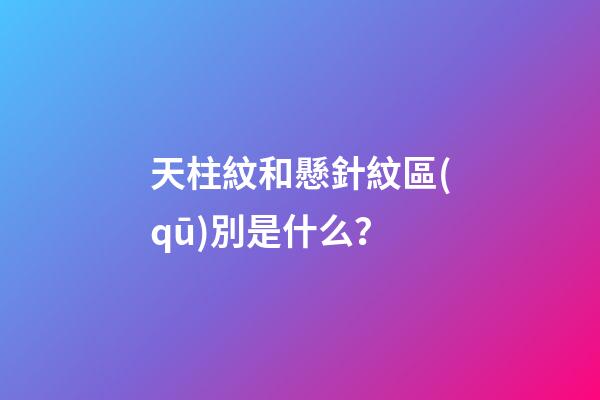 天柱紋和懸針紋區(qū)別是什么？