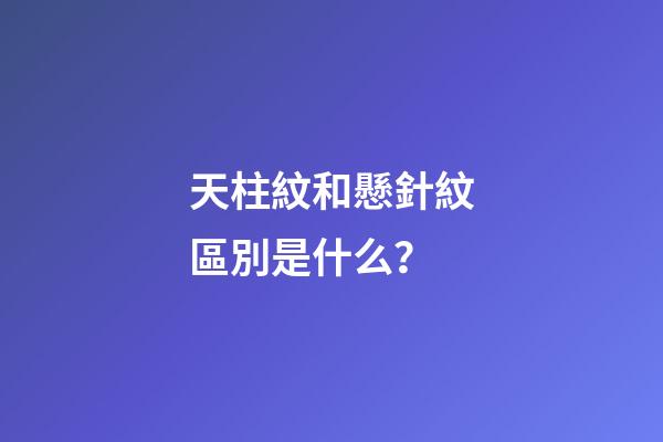 天柱紋和懸針紋區別是什么？