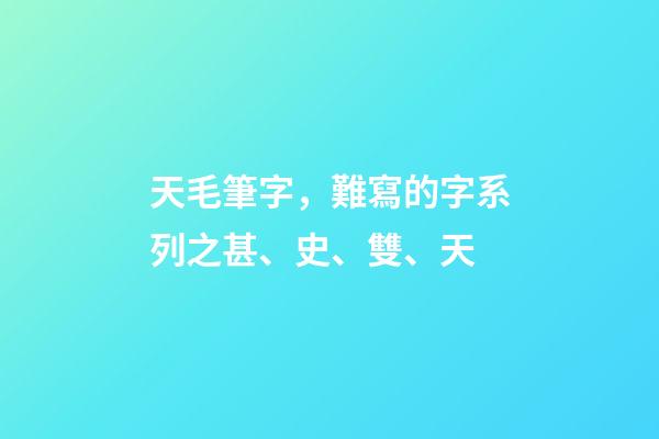天毛筆字，難寫的字系列之甚、史、雙、天-第1張-觀點-玄機派
