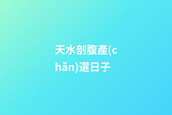 天水剖腹產(chǎn)選日子