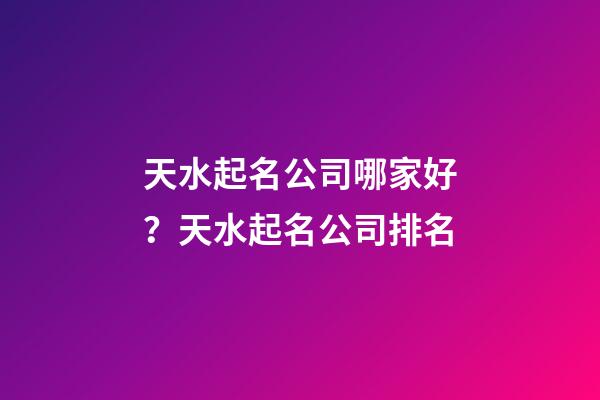 天水起名公司哪家好？天水起名公司排名-第1張-公司起名-玄機派